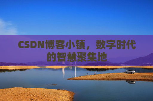 CSDN博客小镇,数字时代的智慧聚集地